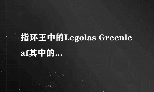 指环王中的Legolas Greenleaf其中的Greenleaf是什么意思？