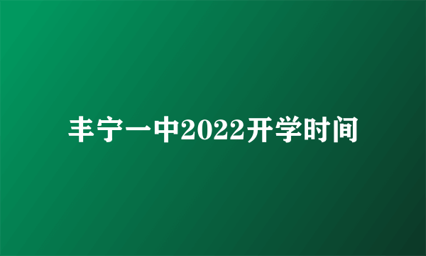 丰宁一中2022开学时间