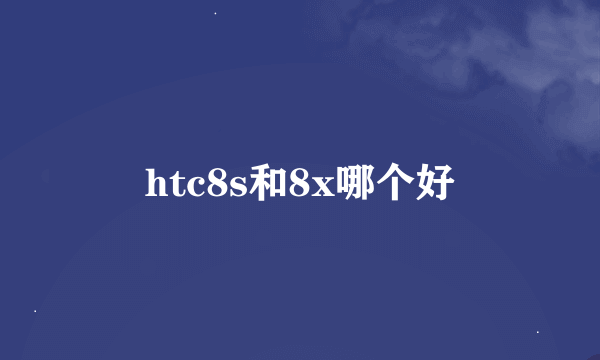 htc8s和8x哪个好