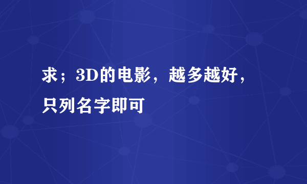 求；3D的电影，越多越好，只列名字即可