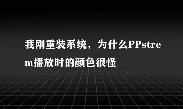 我刚重装系统，为什么PPstrem播放时的颜色很怪