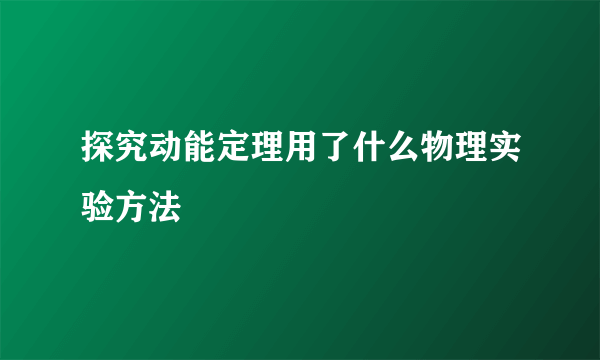 探究动能定理用了什么物理实验方法