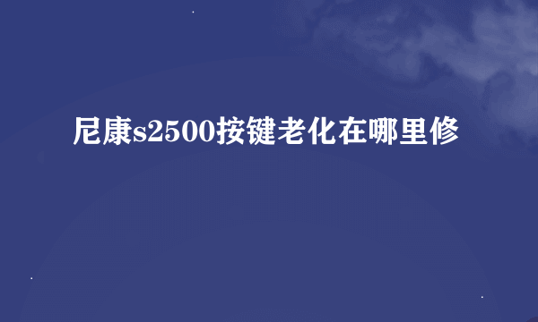 尼康s2500按键老化在哪里修