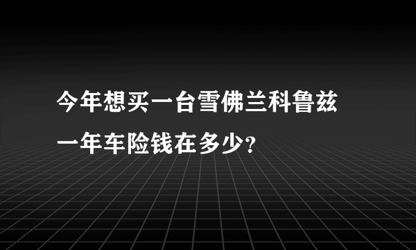 今年想买一台雪佛兰科鲁兹 一年车险钱在多少？