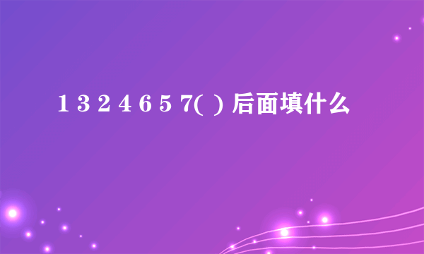 1 3 2 4 6 5 7( ) 后面填什么