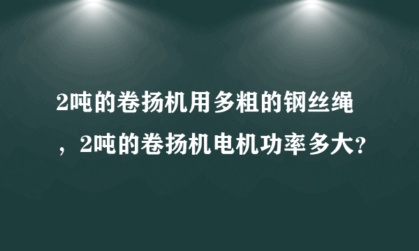 2吨的卷扬机用多粗的钢丝绳，2吨的卷扬机电机功率多大？