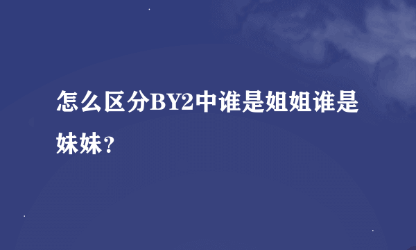 怎么区分BY2中谁是姐姐谁是妹妹？