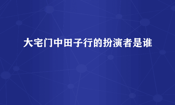 大宅门中田子行的扮演者是谁