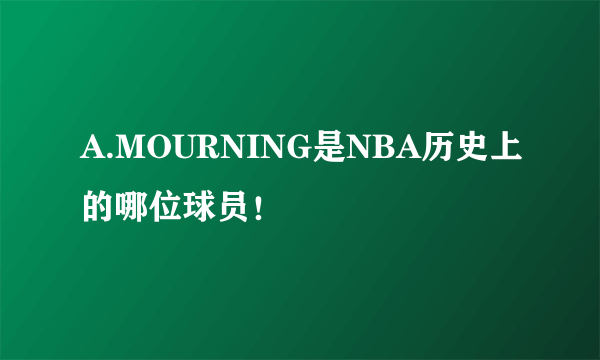 A.MOURNING是NBA历史上的哪位球员！