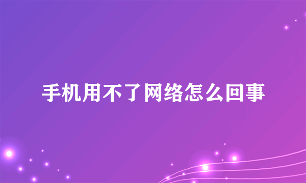 手机用不了网络怎么回事