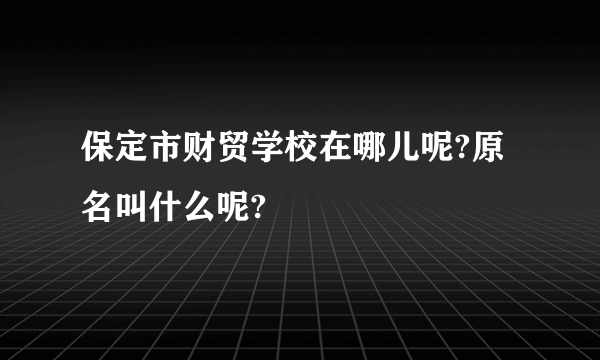 保定市财贸学校在哪儿呢?原名叫什么呢?