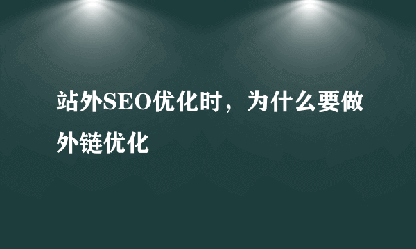 站外SEO优化时，为什么要做外链优化