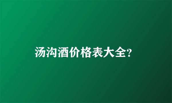 汤沟酒价格表大全？