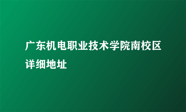 广东机电职业技术学院南校区详细地址