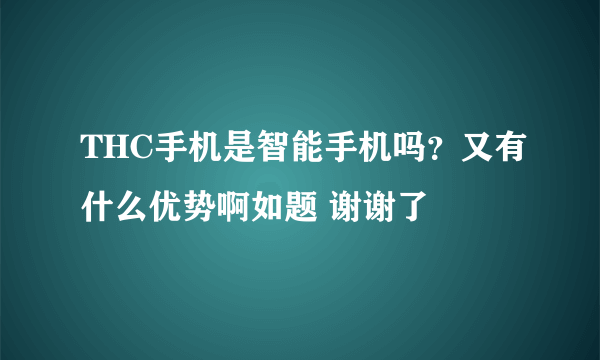 THC手机是智能手机吗？又有什么优势啊如题 谢谢了