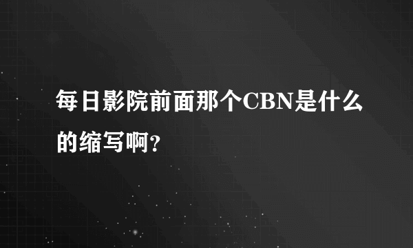 每日影院前面那个CBN是什么的缩写啊？