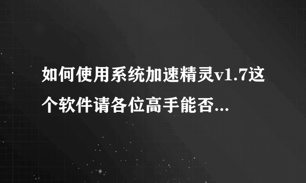 如何使用系统加速精灵v1.7这个软件请各位高手能否具体说一下