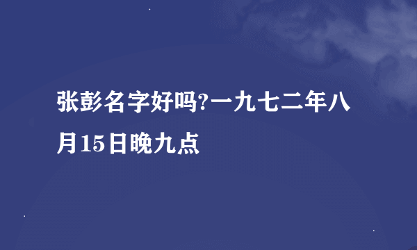 张彭名字好吗?一九七二年八月15日晚九点