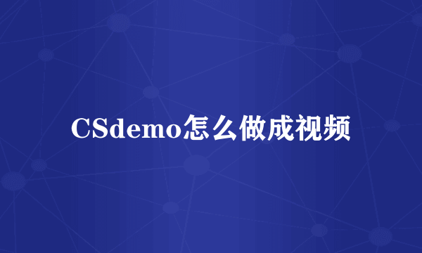 CSdemo怎么做成视频