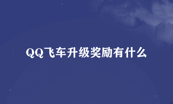 QQ飞车升级奖励有什么