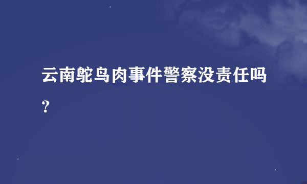 云南鸵鸟肉事件警察没责任吗？