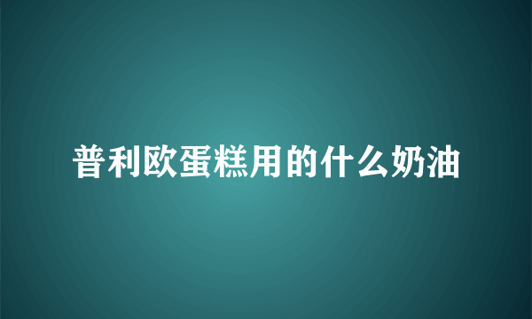 普利欧蛋糕用的什么奶油