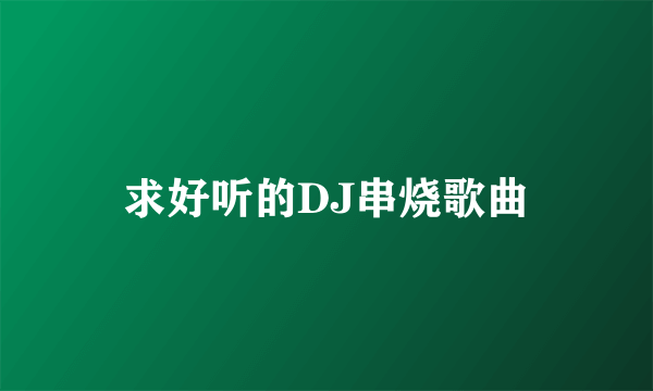 求好听的DJ串烧歌曲