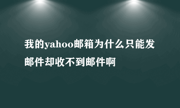 我的yahoo邮箱为什么只能发邮件却收不到邮件啊