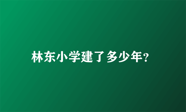 林东小学建了多少年？