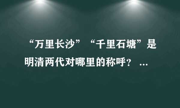 “万里长沙”“千里石塘”是明清两代对哪里的称呼？    A．钓鱼岛  B．辽东半岛    C．海南岛  D．南海诸