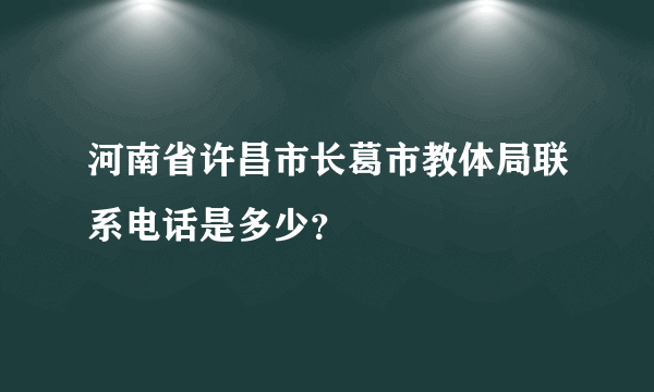 河南省许昌市长葛市教体局联系电话是多少？