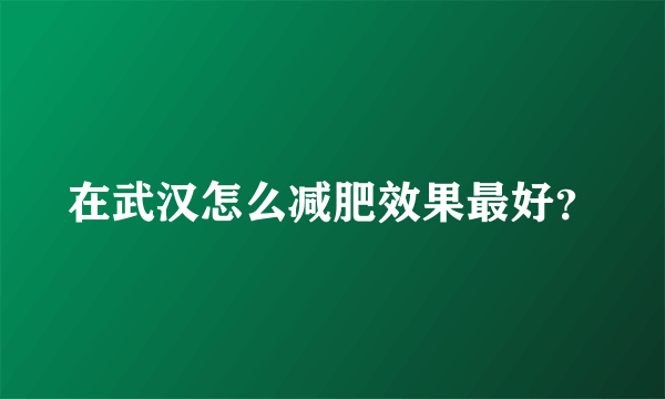 在武汉怎么减肥效果最好？