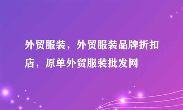 外贸服装，外贸服装品牌折扣店，原单外贸服装批发网