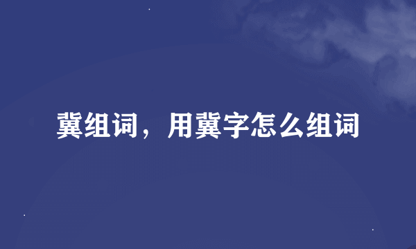 冀组词，用冀字怎么组词