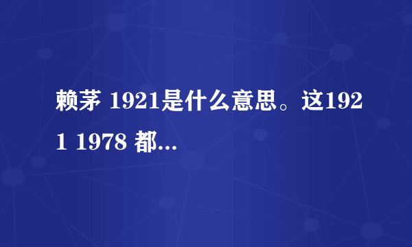 赖茅 1921是什么意思。这1921 1978 都什么意思？