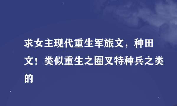 求女主现代重生军旅文，种田文！类似重生之圈叉特种兵之类的