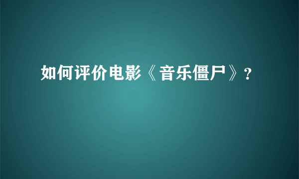 如何评价电影《音乐僵尸》？