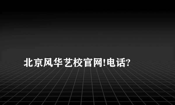 
北京风华艺校官网!电话?

