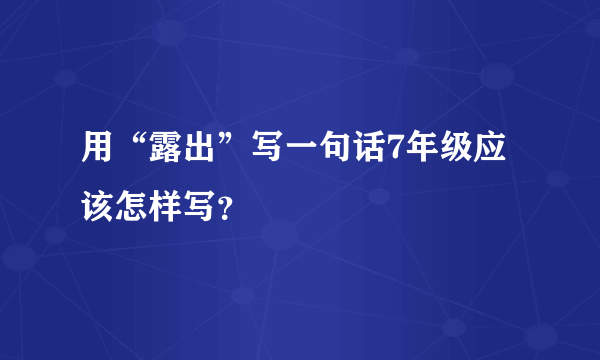 用“露出”写一句话7年级应该怎样写？