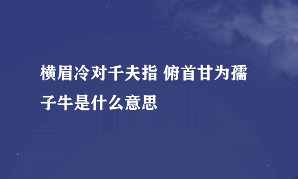 横眉冷对千夫指 俯首甘为孺子牛是什么意思