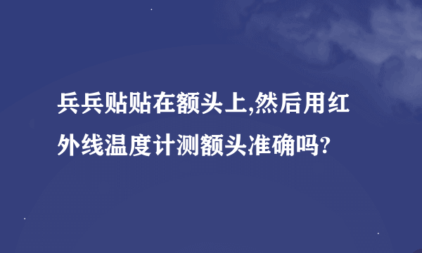 兵兵贴贴在额头上,然后用红外线温度计测额头准确吗?