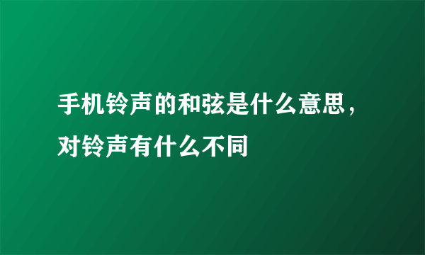 手机铃声的和弦是什么意思，对铃声有什么不同