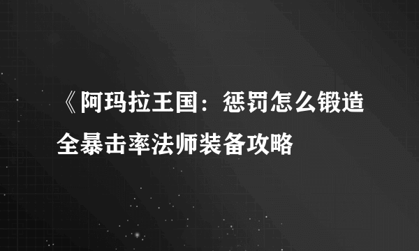 《阿玛拉王国：惩罚怎么锻造全暴击率法师装备攻略