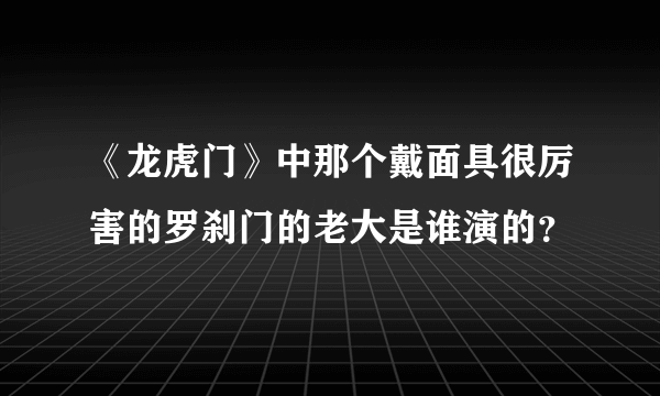 《龙虎门》中那个戴面具很厉害的罗刹门的老大是谁演的？