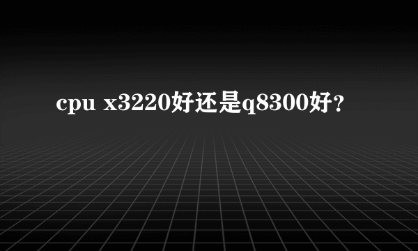 cpu x3220好还是q8300好？