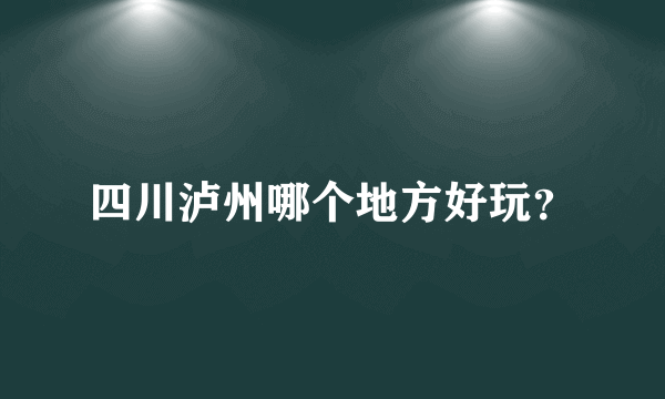 四川泸州哪个地方好玩？