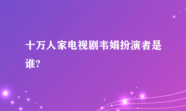 十万人家电视剧韦娟扮演者是谁?