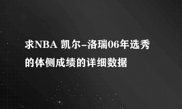 求NBA 凯尔-洛瑞06年选秀的体侧成绩的详细数据