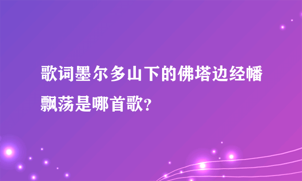 歌词墨尔多山下的佛塔边经幡飘荡是哪首歌？