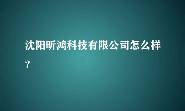 沈阳昕鸿科技有限公司怎么样？